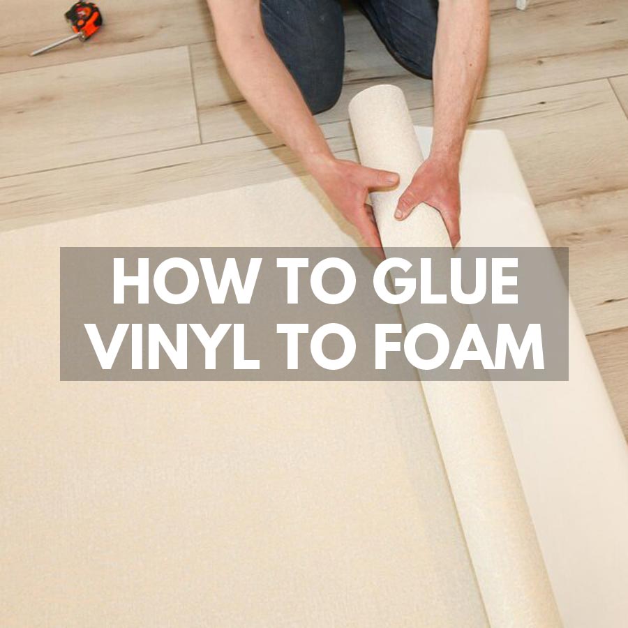how to gluie vinyl to foam